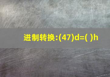 进制转换:(47)d=( )h